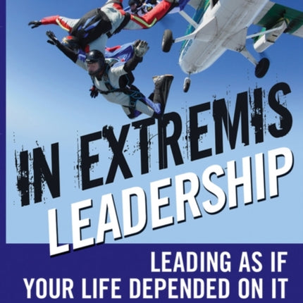 In Extremis Leadership: Leading As If Your Life Depended On It