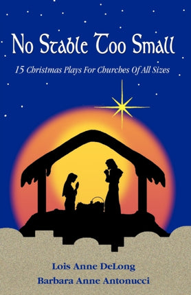No Stable Too Small Fifteen Christmas Plays for Churches of All Sizes