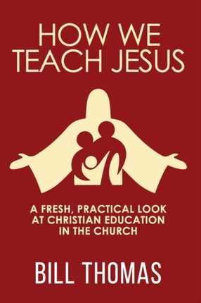 How We Teach Jesus: A Fresh, Practical Look at Christian Education in the Church