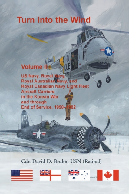 Turn into the Wind Volume II. US Navy Royal Navy Royal Australian Navy and Royal Canadian Navy Light Fleet Aircraft Carriers in the Korean War and through end of service 19501982