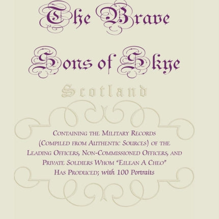 The Brave Sons of Skye Scotland Containing the Military Records Compiled from Authentic Sources of the Leading Officers NonCommissioned Officer