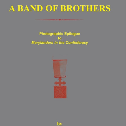 A Band of Brothers Photographic Epiloque to Marylanders in the Confederacy