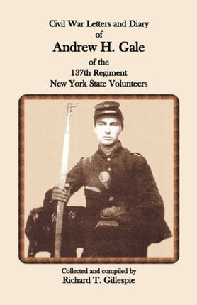 Civil War Letters and Diary of Andrew H Gale of the 137th Regiment New York State Volunteers
