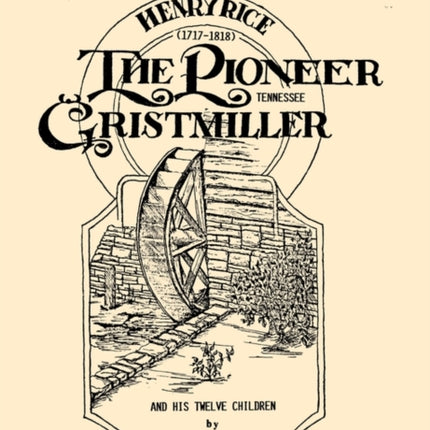 Henry Rice 17171818 The Pioneer Tennessee Gristmiller and His Twelve Children