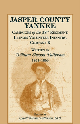 Jasper County Yankee Campaigns of the 38th Regiment Illinois Volunteer Infantry Company K written by William Elwood Patterson 18611863