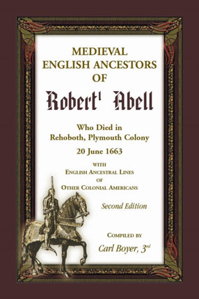 Medieval English Ancestors of Robert Abell Who Died in Rehoboth Plymouth Colony 20 June 1663 with English Ancestral Lines of other Colonial Americans Second Edition