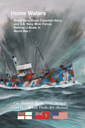 Home Waters Royal Navy Royal Canadian Navy and US Navy Mine Forces Battling UBoats in World War I