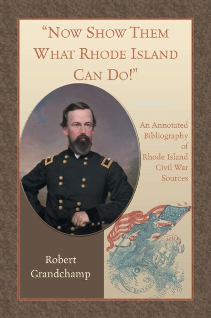 Now Show Them What Rhode Island Can Do An Annotated Bibliography of Rhode Island Civil War Sources