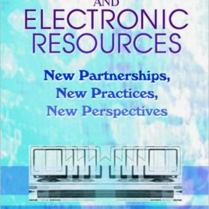 Libraries and Electronic Resources: New Partnerships, New Practices, New Perspectives