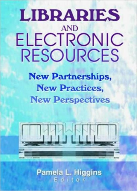 Libraries and Electronic Resources: New Partnerships, New Practices, New Perspectives