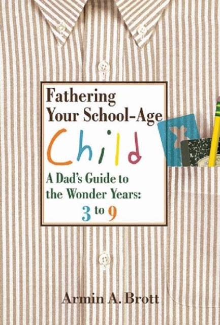 Fathering Your School-Age Child: A Dad's Guide to the Wonder Years 3 to 9