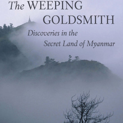 The Weeping Goldsmith: Discoveries in the Secret Land of Myanmar