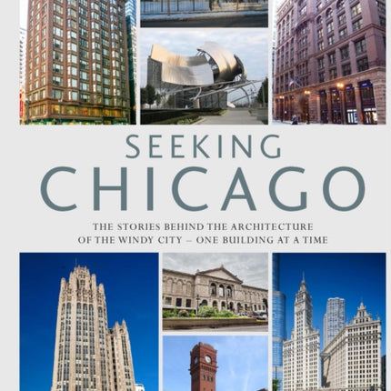 Seeking Chicago: The Stories Behind the Architecture of the Windy City-One Building at a Time