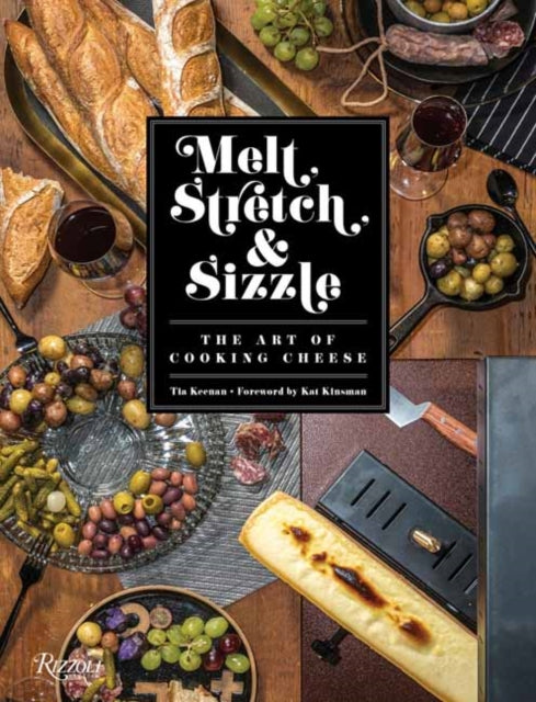 Melt, Stretch, and Sizzle: The Art of Cooking Cheese: Recipes for Fondues, Dips, Sauces, Sandwiches, Pasta, and More