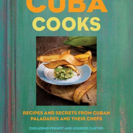 Cuba Cooks: Recipes and Secrets from Cuban Paladares and Their Chefs