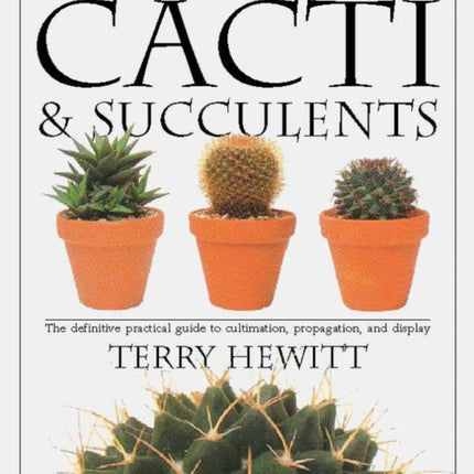 The Complete Book of Cacti & Succulents: The Definitive Practical Guide to Culmination, Propagation, and Display