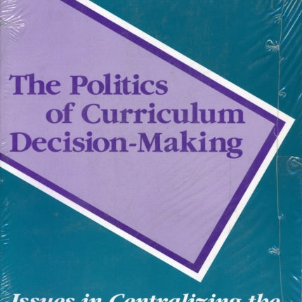 The Politics of Curriculum Decision-Making: Issues in Centralizing the Curriculum