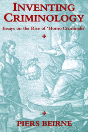 Inventing Criminology: Essays on the Rise of 'Homo Criminalis'