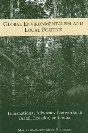 Global Environmentalism and Local Politics Transnational Advocacy Networks in Brazil Ecuador and India Suny Series in Global Environmental Policy