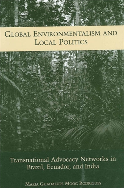 Global Environmentalism and Local Politics Transnational Advocacy Networks in Brazil Ecuador and India Suny Series in Global Environmental Policy