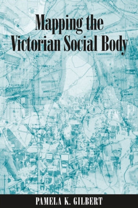 Mapping the Victorian Social Body SUNY series Studies in the Long Nineteenth Century