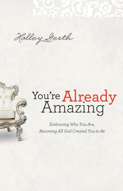 You`re Already Amazing – Embracing Who You Are, Becoming All God Created You to Be