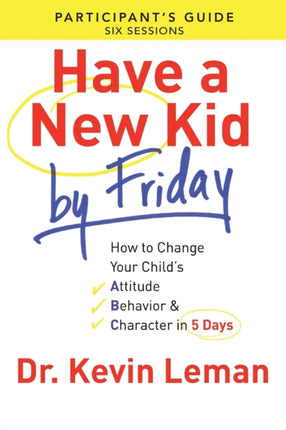 Have a New Kid By Friday Participant`s Guide – How to Change Your Child`s Attitude, Behavior & Character in 5 Days