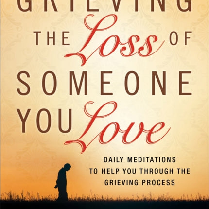 Grieving the Loss of Someone You Love – Daily Meditations to Help You Through the Grieving Process