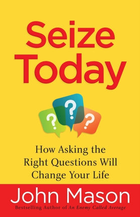 Seize Today How Asking the Right Questions Will Change Your Life