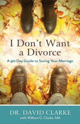 I Don`t Want a Divorce – A 90 Day Guide to Saving Your Marriage