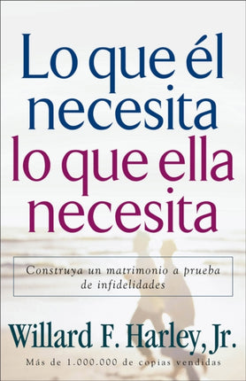 Lo que él necesita, lo que ella necesita – Construya un matrimonio a prueba de infidelidades