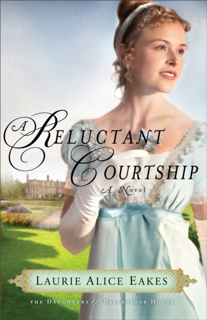 A Reluctant Courtship A Novel 3 The Daughters of Bainbridge House