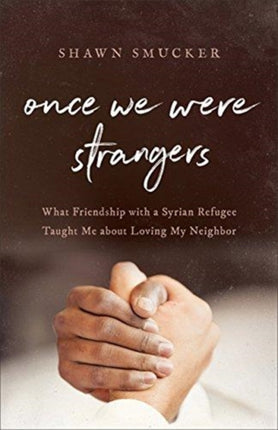 Once We Were Strangers What Friendship with a Syrian Refugee Taught Me about Loving My Neighbor