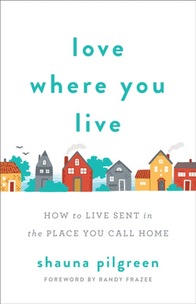 Love Where You Live – How to Live Sent in the Place You Call Home