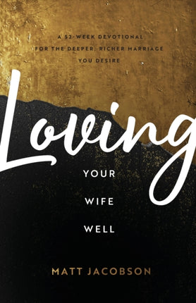 Loving Your Wife Well – A 52–Week Devotional for the Deeper, Richer Marriage You Desire