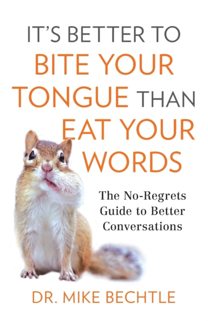 It`s Better to Bite Your Tongue Than Eat Your Wo – The No–Regrets Guide to Better Conversations