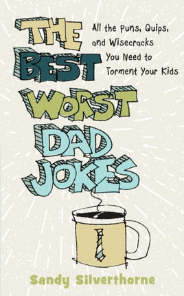 The Best Worst Dad Jokes – All the Puns, Quips, and Wisecracks You Need to Torment Your Kids