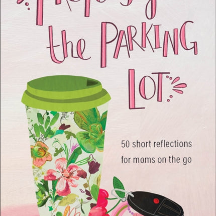 Prayers from the Parking Lot – 50 Short Reflections for Moms on the Go