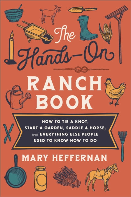 The Hands–On Ranch Book – How to Tie a Knot, Start a Garden, Saddle a Horse, and Everything Else People Used to Know How to Do