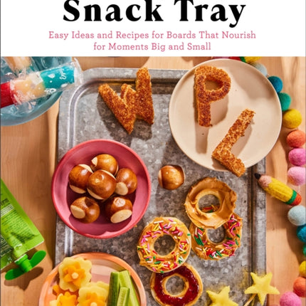 Everyday Snack Tray – Easy Ideas and Recipes for Boards That Nourish for Moments Big and Small