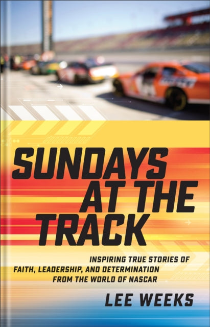 Sundays at the Track  Inspiring True Stories of Faith Leadership and Determination from the World of NASCAR