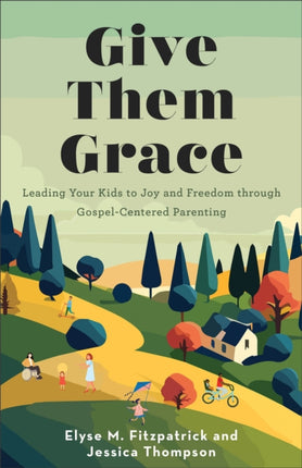 Give Them Grace  Leading Your Kids to Joy and Freedom through GospelCentered Parenting