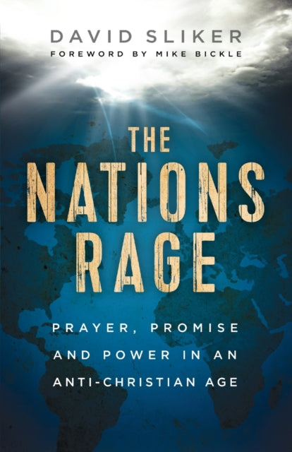 The Nations Rage – Prayer, Promise and Power in an Anti–Christian Age