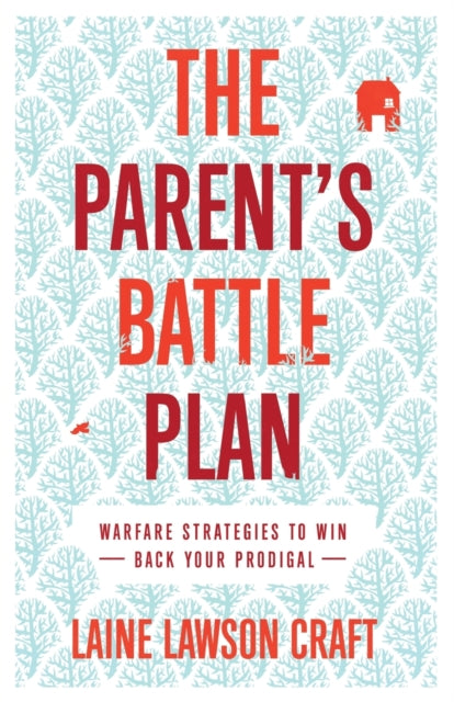 The Parent`s Battle Plan – Warfare Strategies to Win Back Your Prodigal