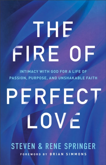 The Fire of Perfect Love – Intimacy with God for a Life of Passion, Purpose, and Unshakable Faith