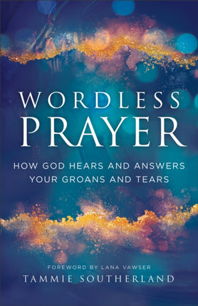 Wordless Prayer  How God Hears and Answers Your Groans and Tears