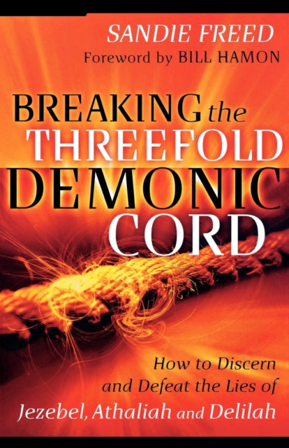 Breaking the Threefold Demonic Cord – How to Discern and Defeat the Lies of Jezebel, Athaliah and Delilah