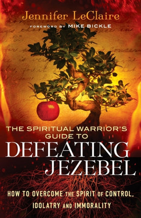 The Spiritual Warrior`s Guide to Defeating Jezeb – How to Overcome the Spirit of Control, Idolatry and Immorality