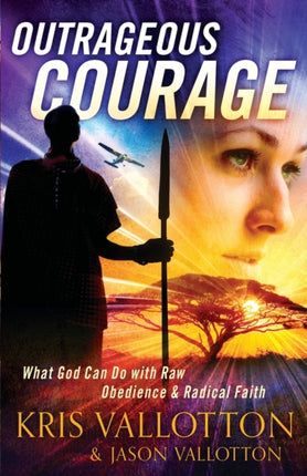 Outrageous Courage – What God Can Do with Raw Obedience and Radical Faith