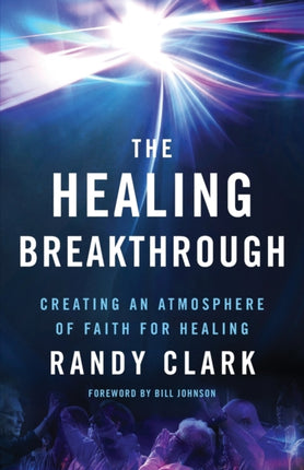 The Healing Breakthrough – Creating an Atmosphere of Faith for Healing